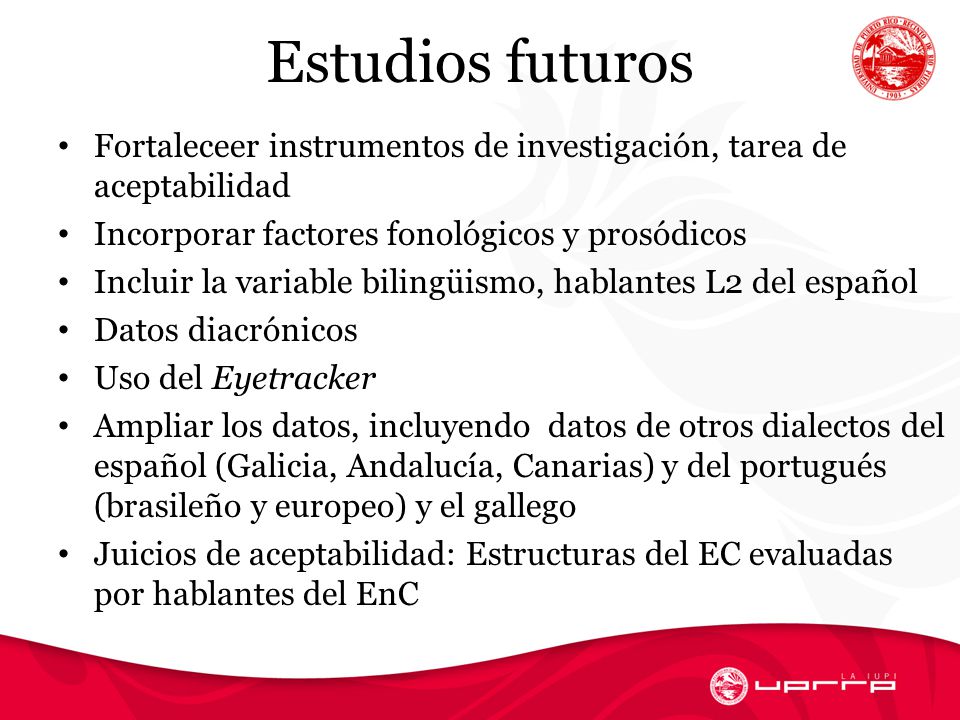 Estudios futuros Fortaleceer instrumentos de investigación, tarea de aceptabilidad. Incorporar factores fonológicos y prosódicos.