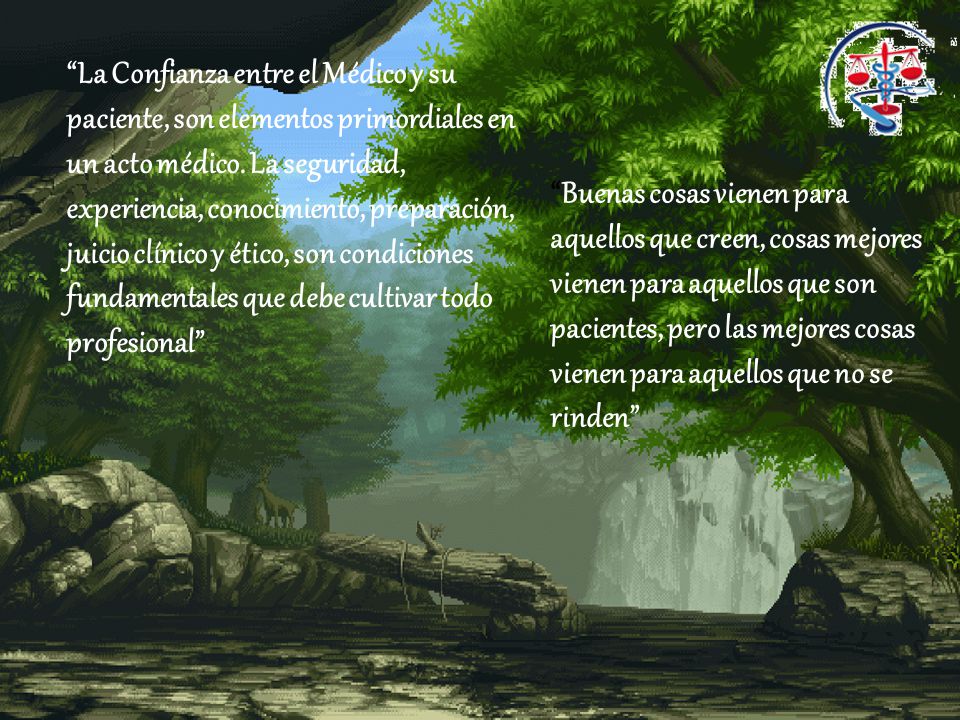 La Confianza entre el Médico y su paciente, son elementos primordiales en un acto médico. La seguridad, experiencia, conocimiento, preparación, juicio clínico y ético, son condiciones fundamentales que debe cultivar todo profesional