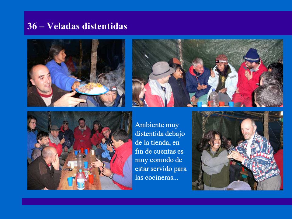 36 – Veladas distentidas Ambiente muy distentida debajo de la tienda, en fin de cuentas es muy comodo de estar servido para las cocineras...