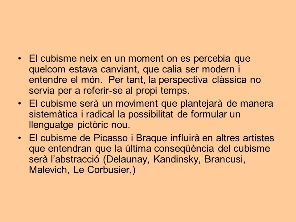 El cubisme neix en un moment on es percebia que quelcom estava canviant, que calia ser modern i entendre el món. Per tant, la perspectiva clàssica no servia per a referir-se al propi temps.