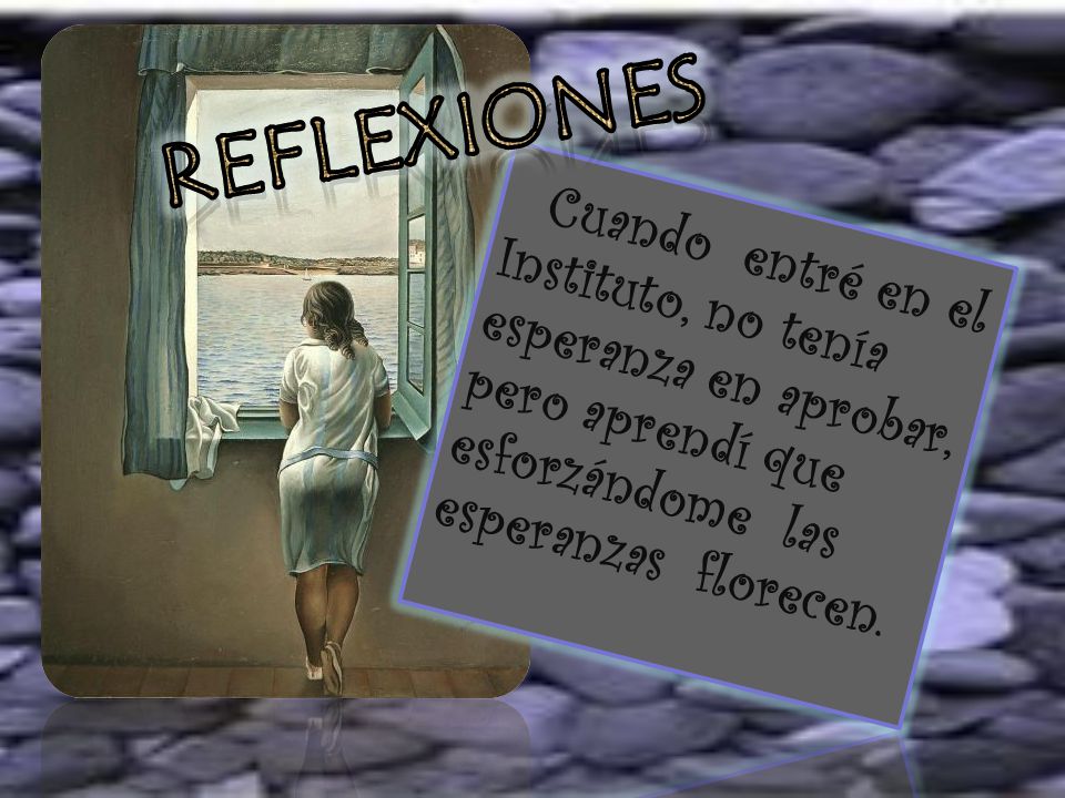 reflexiones Cuando entré en el Instituto, no tenía esperanza en aprobar, pero aprendí que esforzándome las esperanzas florecen.