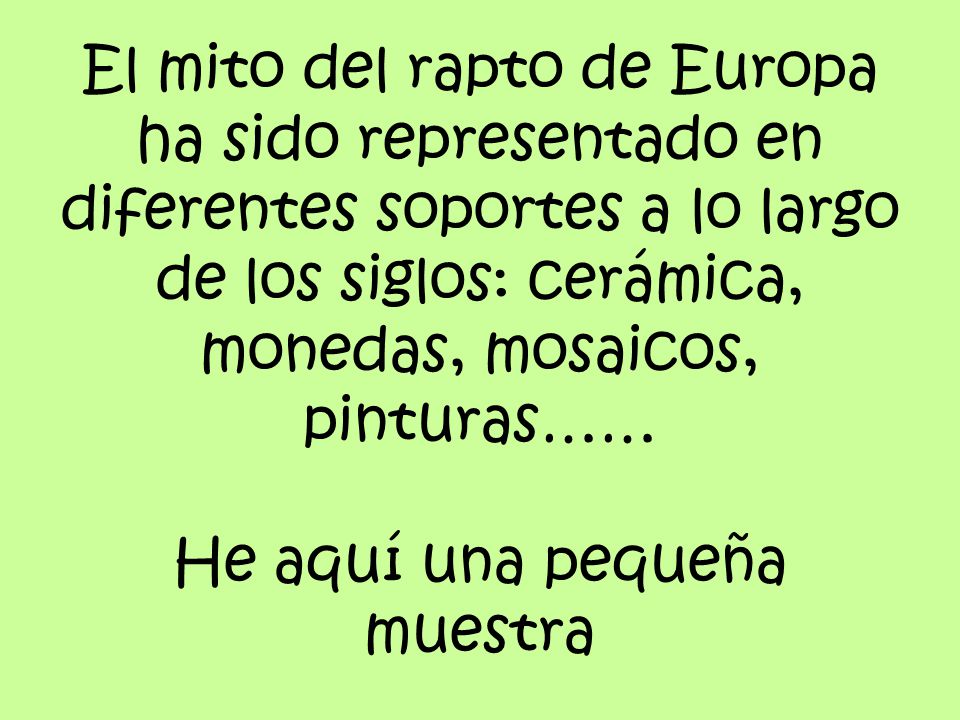 El mito del rapto de Europa ha sido representado en diferentes soportes a lo largo de los siglos: cerámica, monedas, mosaicos, pinturas…… He aquí una pequeña muestra