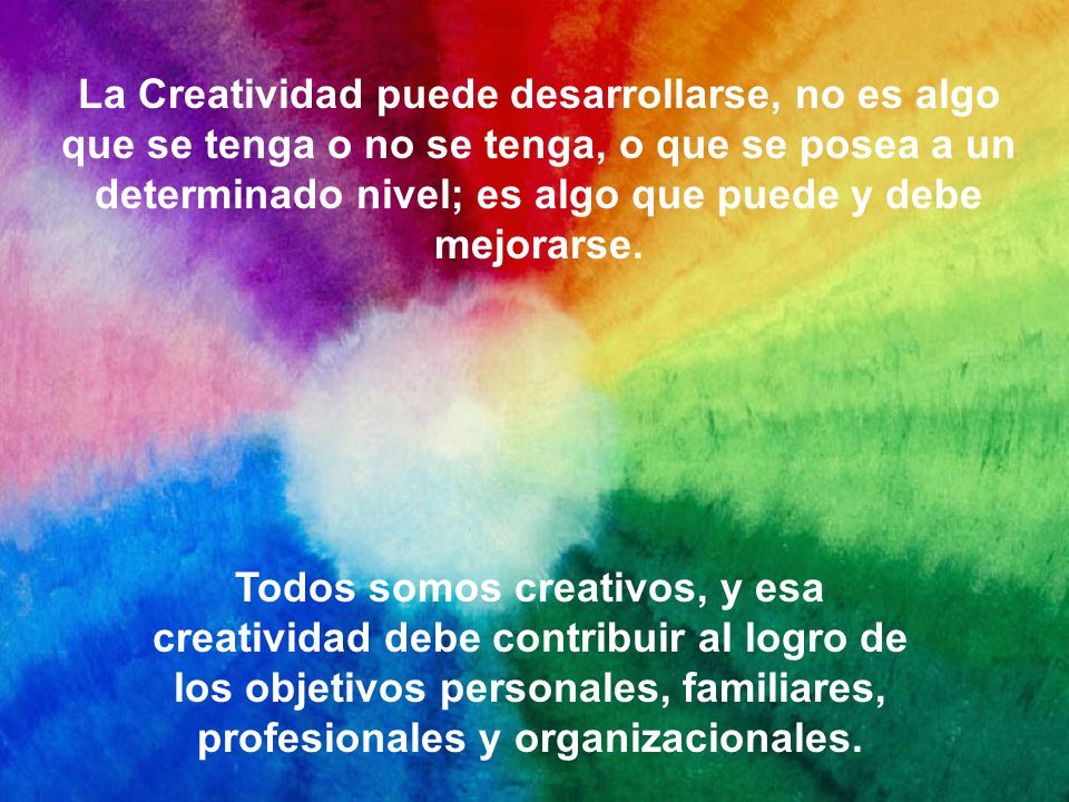 La Creatividad puede desarrollarse, no es algo que se tenga o no se tenga, o que se posea a un determinado nivel; es algo que puede y debe mejorarse.