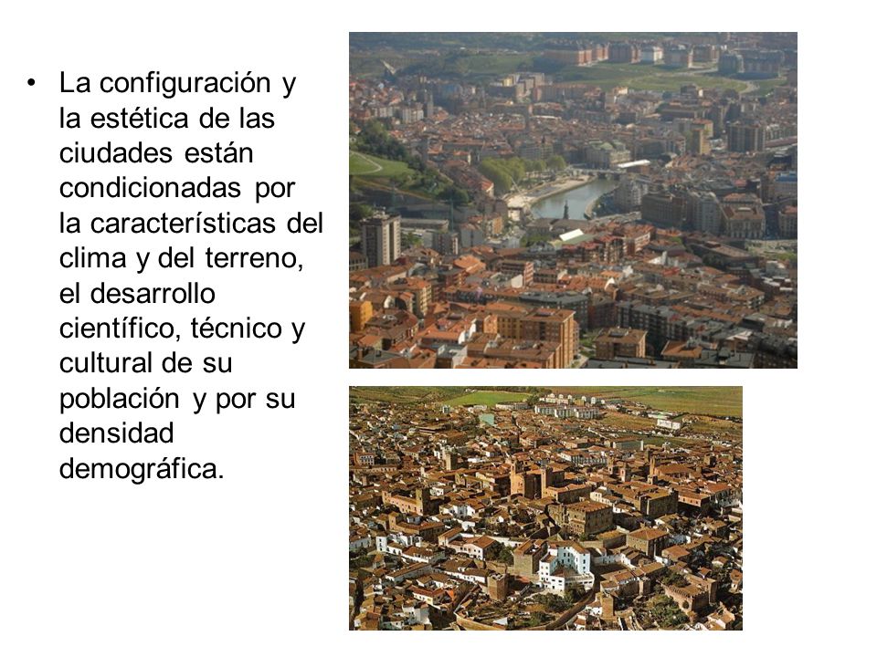La configuración y la estética de las ciudades están condicionadas por la características del clima y del terreno, el desarrollo científico, técnico y cultural de su población y por su densidad demográfica.