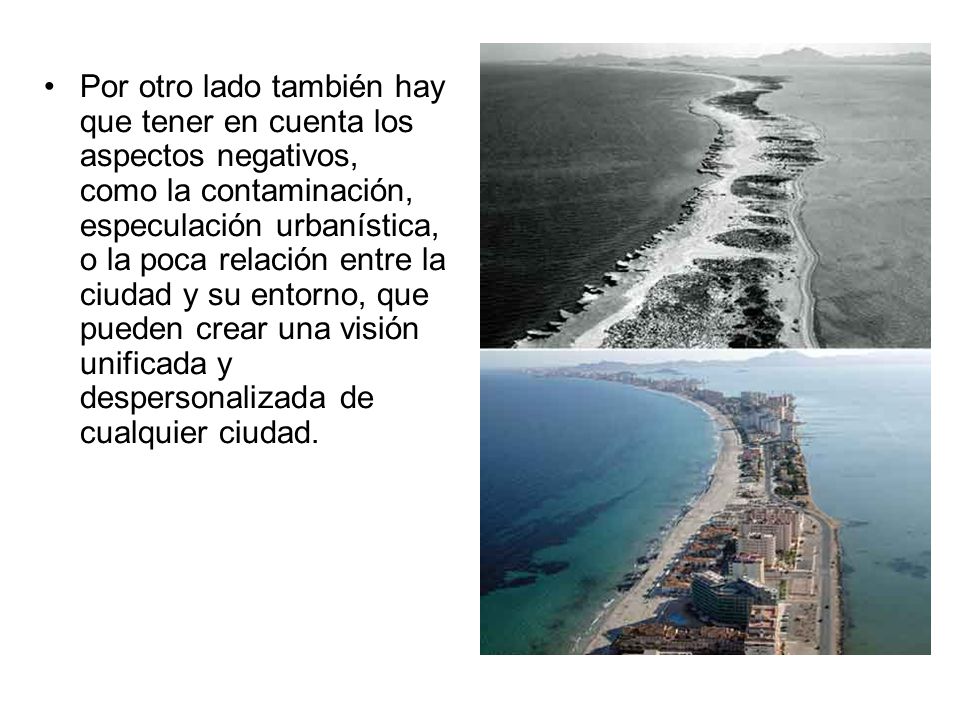 Por otro lado también hay que tener en cuenta los aspectos negativos, como la contaminación, especulación urbanística, o la poca relación entre la ciudad y su entorno, que pueden crear una visión unificada y despersonalizada de cualquier ciudad.