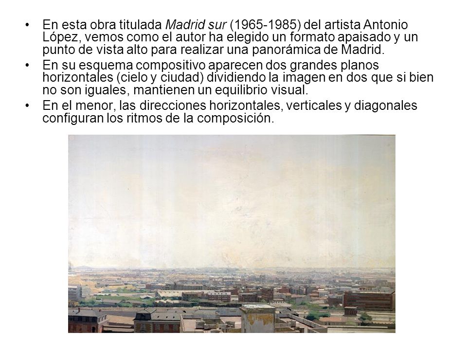 En esta obra titulada Madrid sur ( ) del artista Antonio López, vemos como el autor ha elegido un formato apaisado y un punto de vista alto para realizar una panorámica de Madrid.