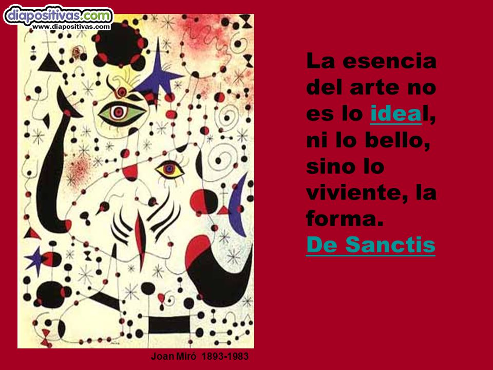 La esencia del arte no es lo ideal, ni lo bello, sino lo viviente, la forma. De Sanctis