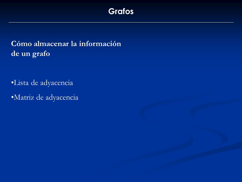 Grafos Cómo almacenar la información de un grafo Lista de adyacencia Matriz de adyacencia