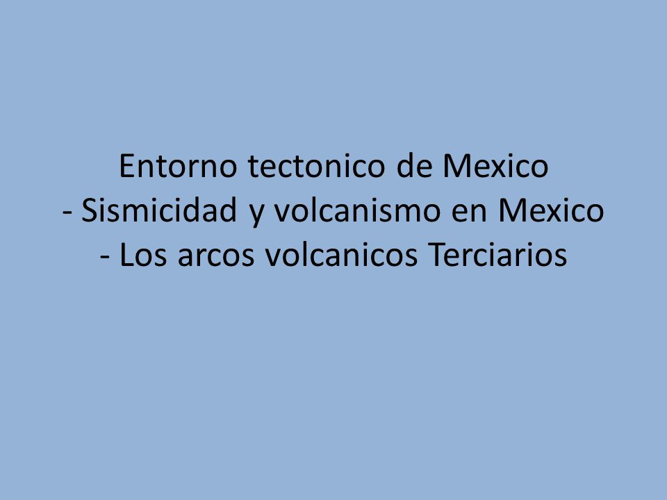 Entorno tectonico de Mexico - Sismicidad y volcanismo en Mexico - Los arcos volcanicos Terciarios