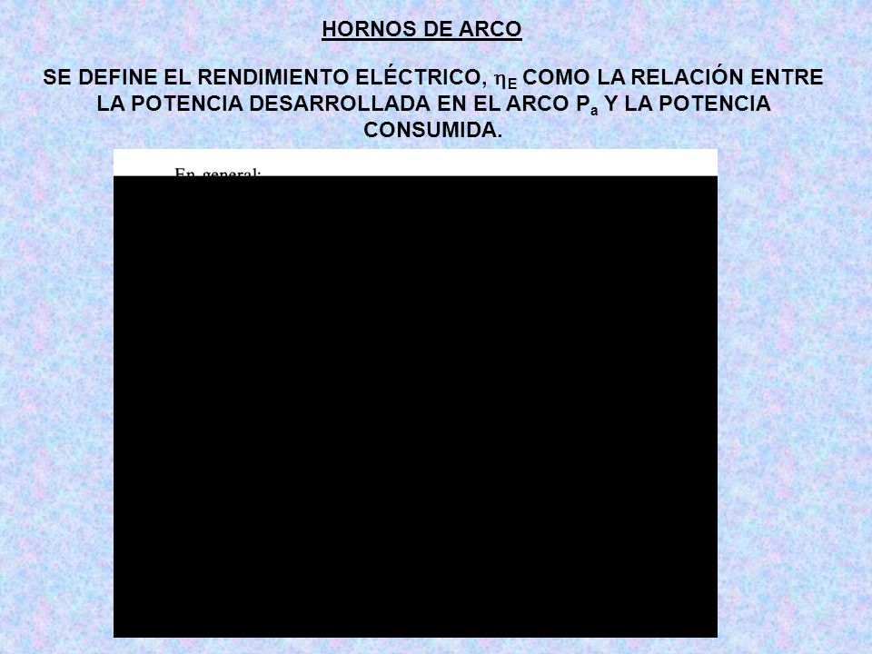 HORNOS DE ARCO SE DEFINE EL RENDIMIENTO ELÉCTRICO, E COMO LA RELACIÓN ENTRE LA POTENCIA DESARROLLADA EN EL ARCO Pa Y LA POTENCIA CONSUMIDA.