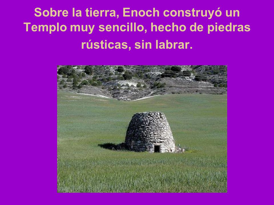 Sobre la tierra, Enoch construyó un Templo muy sencillo, hecho de piedras rústicas, sin labrar.