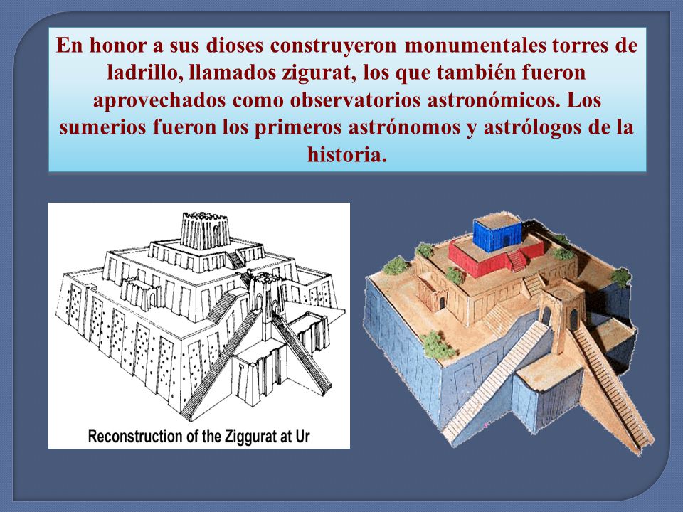 En honor a sus dioses construyeron monumentales torres de ladrillo, llamados zigurat, los que también fueron aprovechados como observatorios astronómicos.