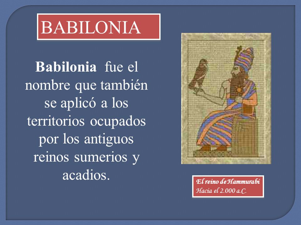 BABILONIA Babilonia fue el nombre que también se aplicó a los territorios ocupados por los antiguos reinos sumerios y acadios.