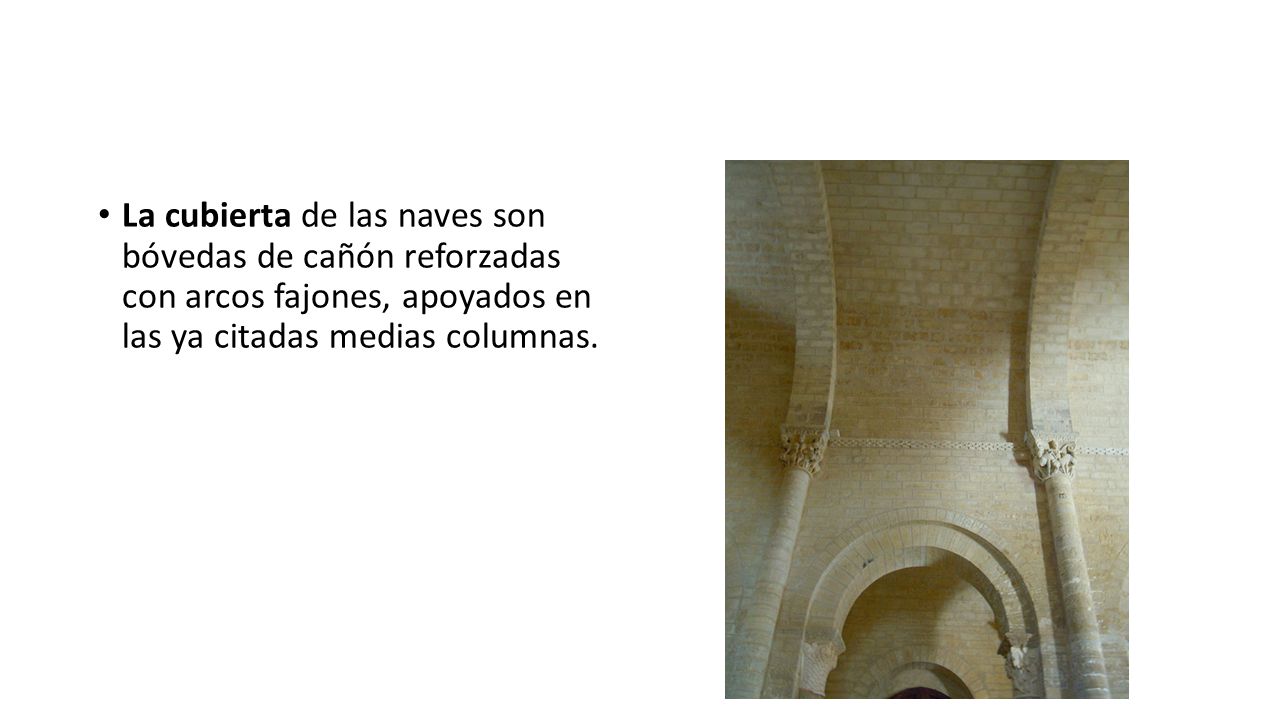 La cubierta de las naves son bóvedas de cañón reforzadas con arcos fajones, apoyados en las ya citadas medias columnas.