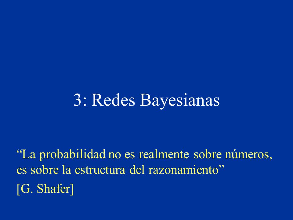 3: Redes Bayesianas La probabilidad no es realmente sobre números, es sobre la estructura del razonamiento