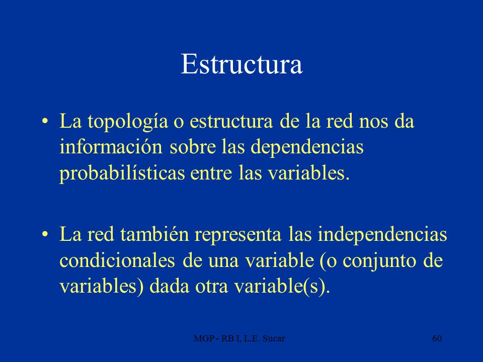 Estructura La topología o estructura de la red nos da información sobre las dependencias probabilísticas entre las variables.