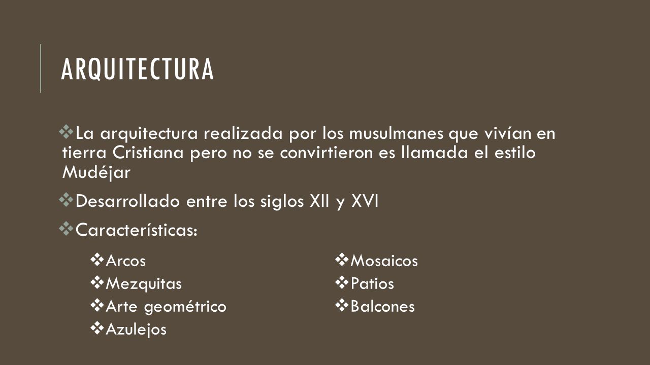 arquitectura La arquitectura realizada por los musulmanes que vivían en tierra Cristiana pero no se convirtieron es llamada el estilo Mudéjar.