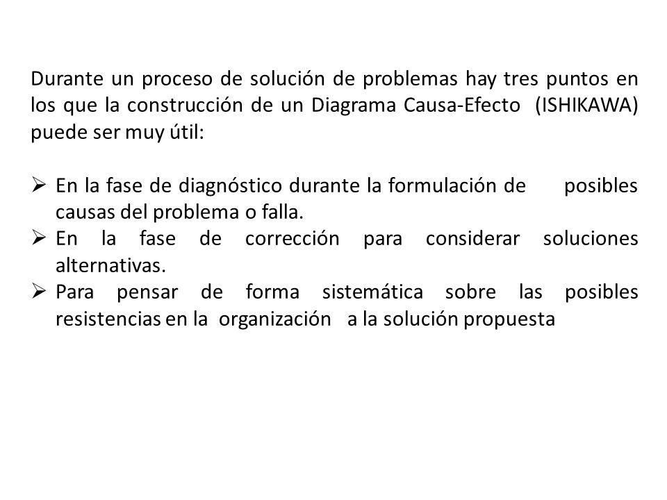 Durante un proceso de solución de problemas hay tres puntos en los que la construcción de un Diagrama Causa-Efecto (ISHIKAWA) puede ser muy útil:
