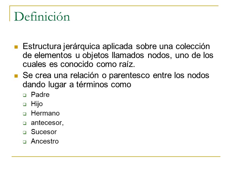 Definición Estructura jerárquica aplicada sobre una colección de elementos u objetos llamados nodos, uno de los cuales es conocido como raíz.