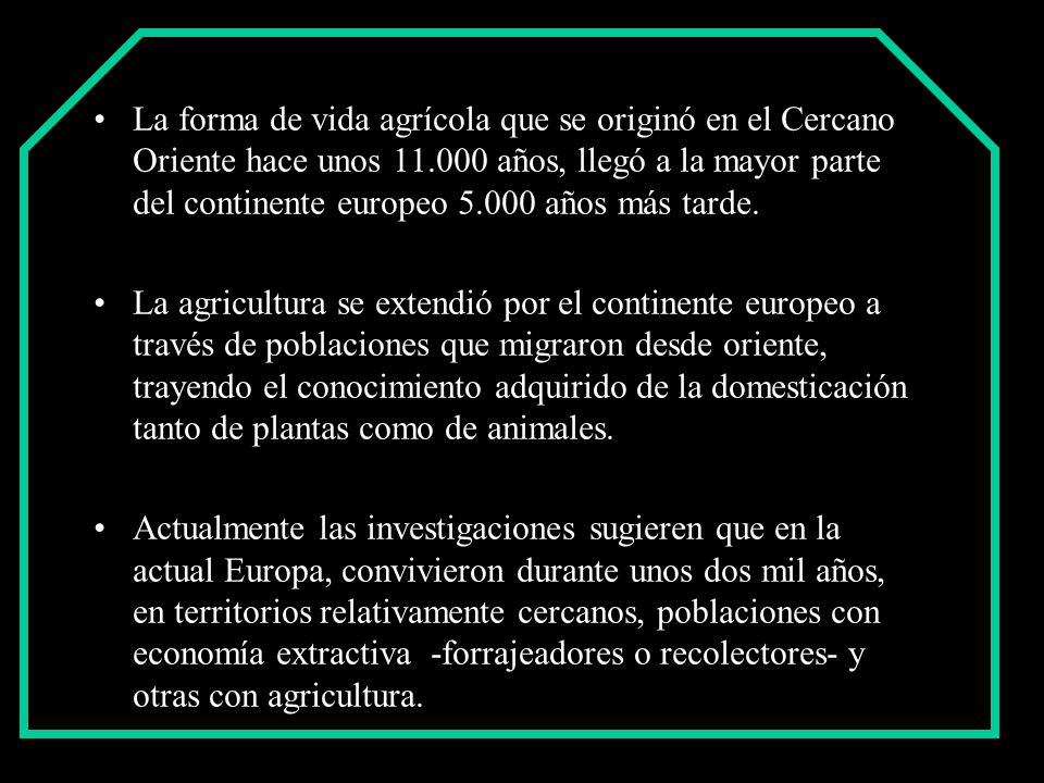 La forma de vida agrícola que se originó en el Cercano Oriente hace unos años, llegó a la mayor parte del continente europeo años más tarde.