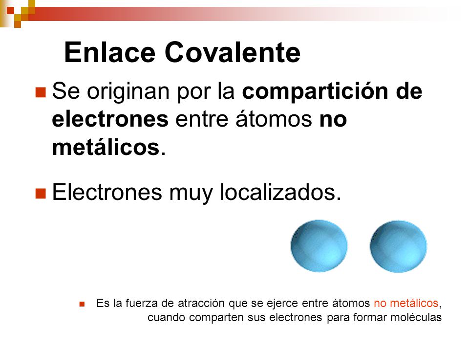 Enlace Covalente Se originan por la compartición de electrones entre átomos no metálicos. Electrones muy localizados.