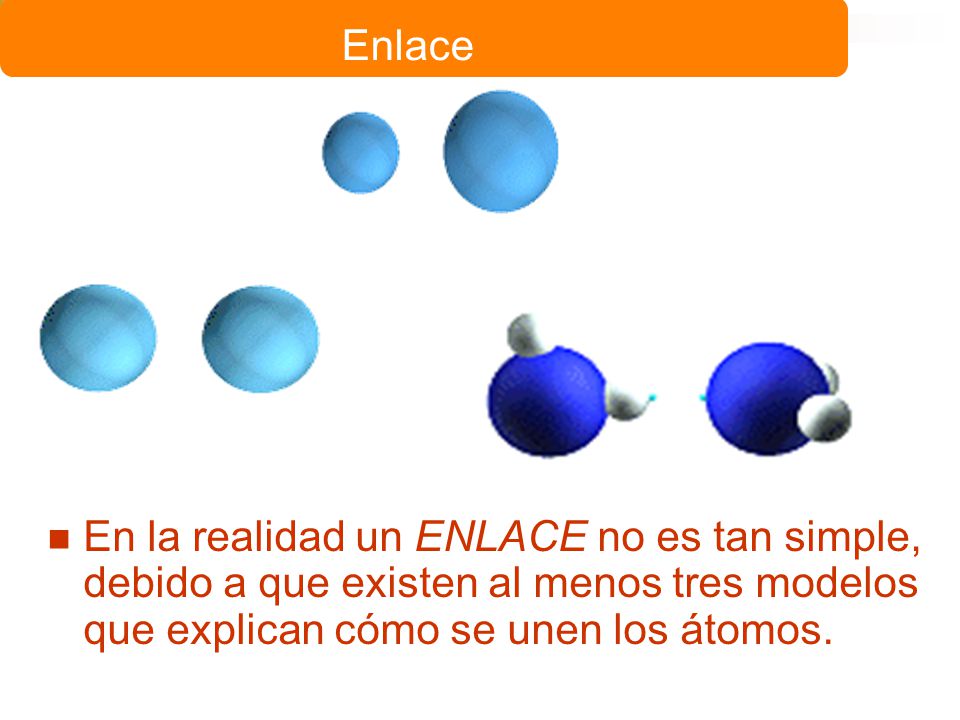Enlace En la realidad un ENLACE no es tan simple, debido a que existen al menos tres modelos que explican cómo se unen los átomos.