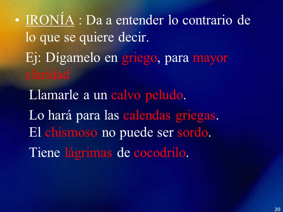IRONÍA : Da a entender lo contrario de lo que se quiere decir.