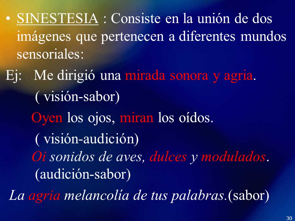 SINESTESIA : Consiste en la unión de dos imágenes que pertenecen a diferentes mundos sensoriales: