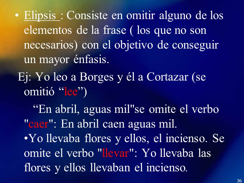 Elipsis : Consiste en omitir alguno de los elementos de la frase ( los que no son necesarios) con el objetivo de conseguir un mayor énfasis.