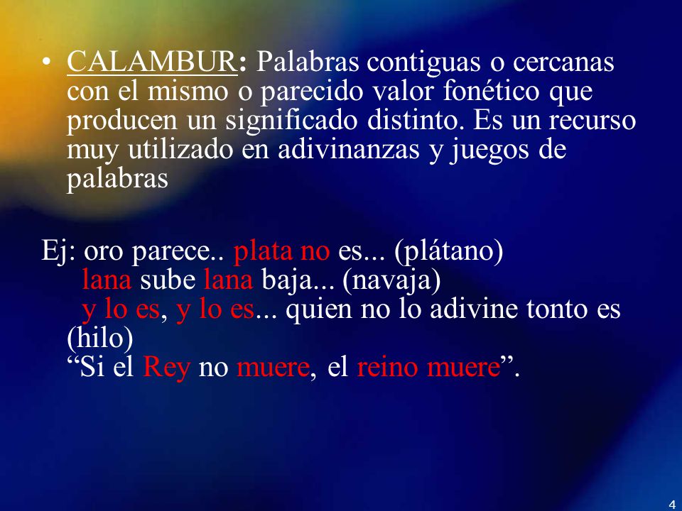 CALAMBUR: Palabras contiguas o cercanas con el mismo o parecido valor fonético que producen un significado distinto. Es un recurso muy utilizado en adivinanzas y juegos de palabras