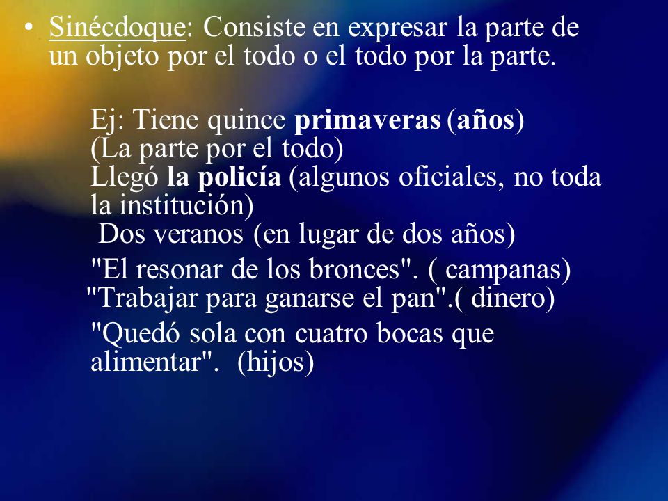 Sinécdoque: Consiste en expresar la parte de un objeto por el todo o el todo por la parte.