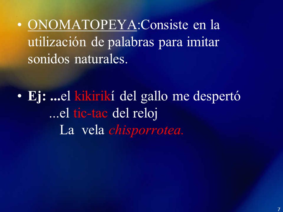 ONOMATOPEYA:Consiste en la utilización de palabras para imitar sonidos naturales.