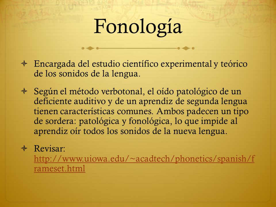 Fonología Encargada del estudio científico experimental y teórico de los sonidos de la lengua.