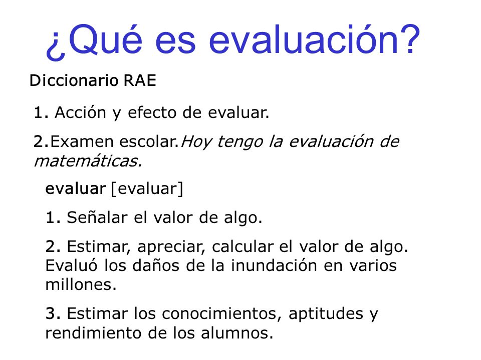 ¿Qué es evaluación Diccionario RAE 1. Acción y efecto de evaluar.