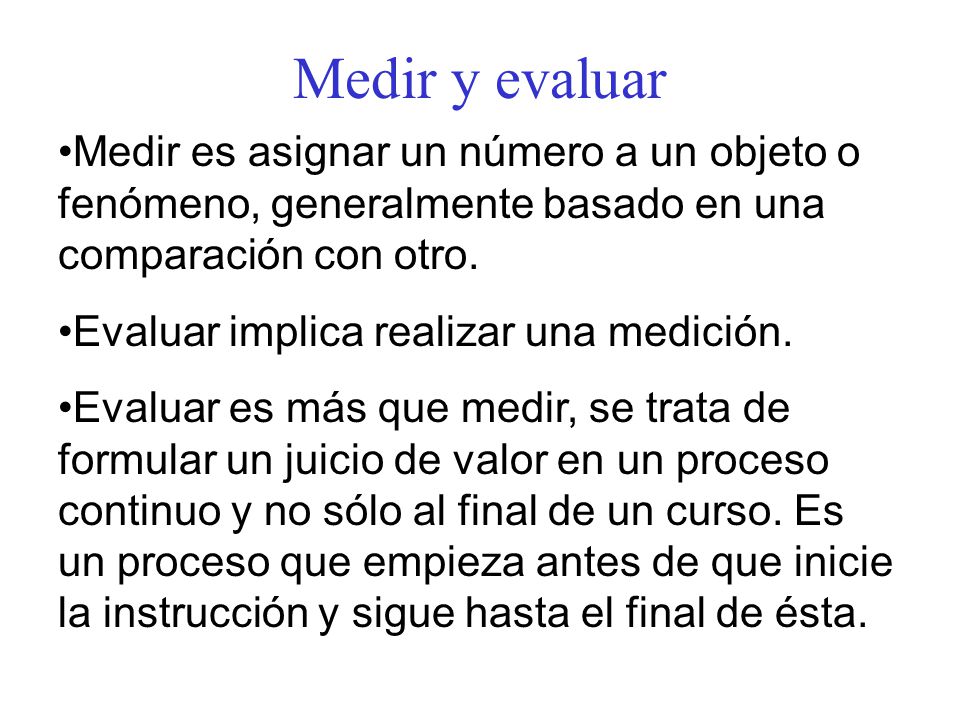Medir y evaluar Medir es asignar un número a un objeto o fenómeno, generalmente basado en una comparación con otro.