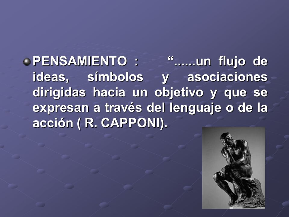 PENSAMIENTO : un flujo de ideas, símbolos y asociaciones dirigidas hacia un objetivo y que se expresan a través del lenguaje o de la acción ( R.