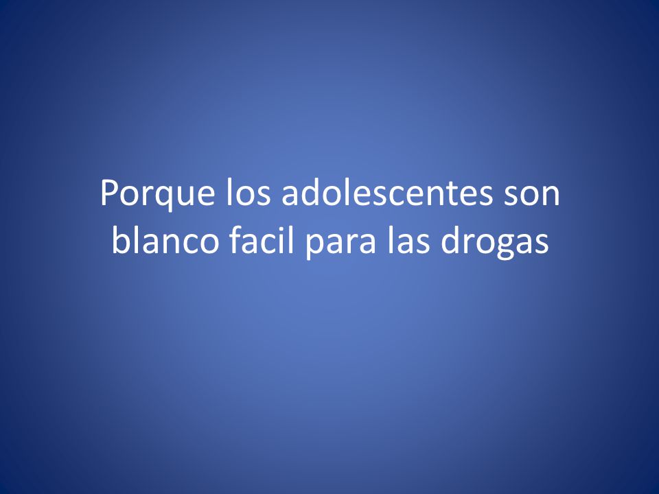 Porque los adolescentes son blanco facil para las drogas