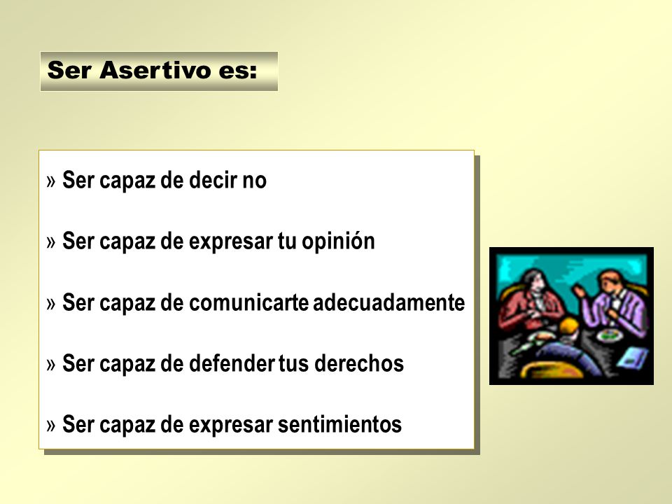 Ser Asertivo es: Ser capaz de decir no. Ser capaz de expresar tu opinión. Ser capaz de comunicarte adecuadamente.