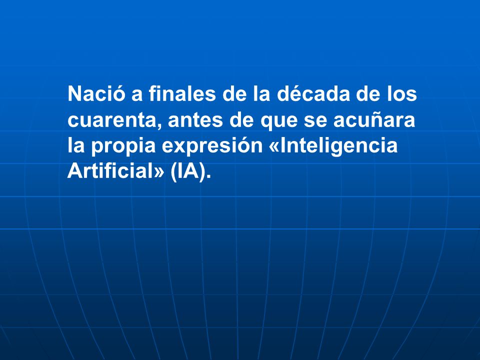 Nació a finales de la década de los cuarenta, antes de que se acuñara la propia expresión «Inteligencia Artificial» (IA).