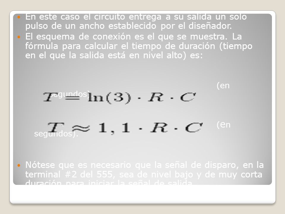 En este caso el circuito entrega a su salida un solo pulso de un ancho establecido por el diseñador.