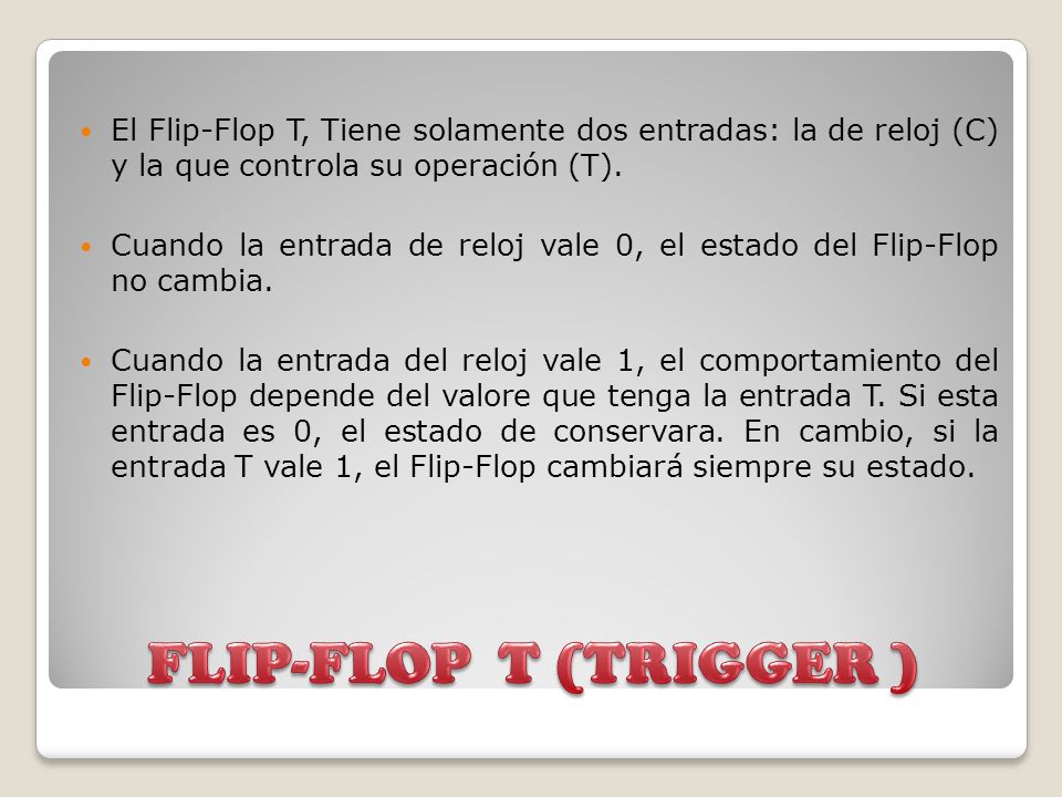 El Flip-Flop T, Tiene solamente dos entradas: la de reloj (C) y la que controla su operación (T).
