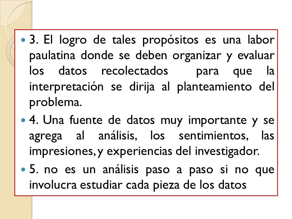3. El logro de tales propósitos es una labor paulatina donde se deben organizar y evaluar los datos recolectados para que la interpretación se dirija al planteamiento del problema.