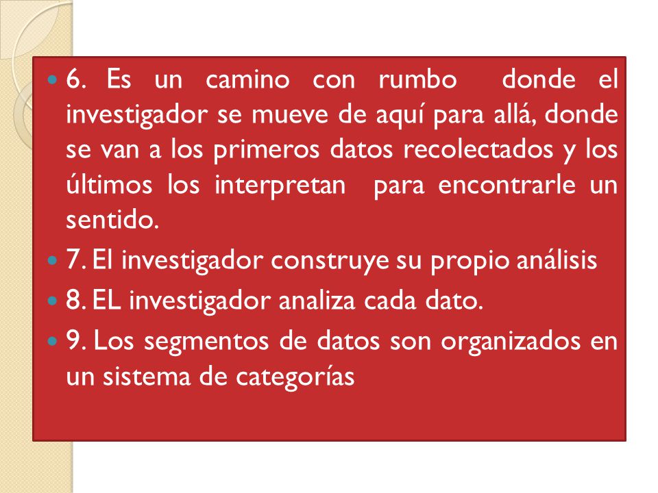 6. Es un camino con rumbo donde el investigador se mueve de aquí para allá, donde se van a los primeros datos recolectados y los últimos los interpretan para encontrarle un sentido.