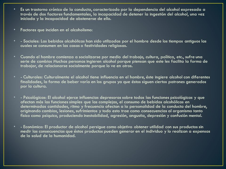 Es un trastorno crónico de la conducta, caracterizado por la dependencia del alcohol expresada a través de dos factores fundamentales, la incapacidad de detener la ingestión del alcohol, una vez iniciada y la incapacidad de abstenerse de ello.