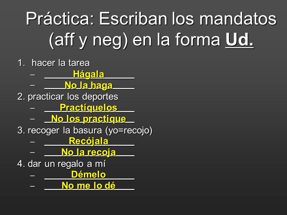 Práctica: Escriban los mandatos (aff y neg) en la forma Ud.