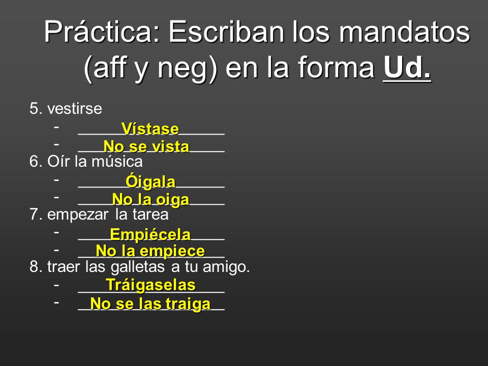 Práctica: Escriban los mandatos (aff y neg) en la forma Ud.
