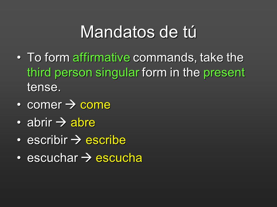Mandatos de tú To form affirmative commands, take the third person singular form in the present tense.