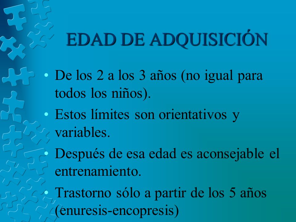 EDAD DE ADQUISICIÓN De los 2 a los 3 años (no igual para todos los niños). Estos límites son orientativos y variables.