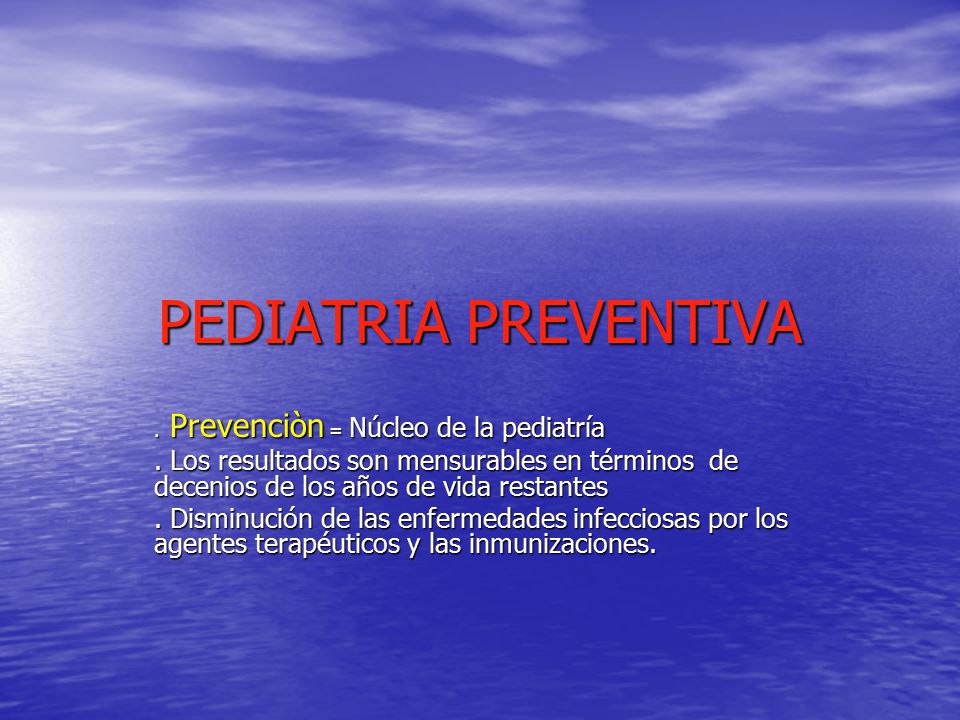 PEDIATRIA PREVENTIVA . Prevenciòn = Núcleo de la pediatría. . Los resultados son mensurables en términos de decenios de los años de vida restantes.