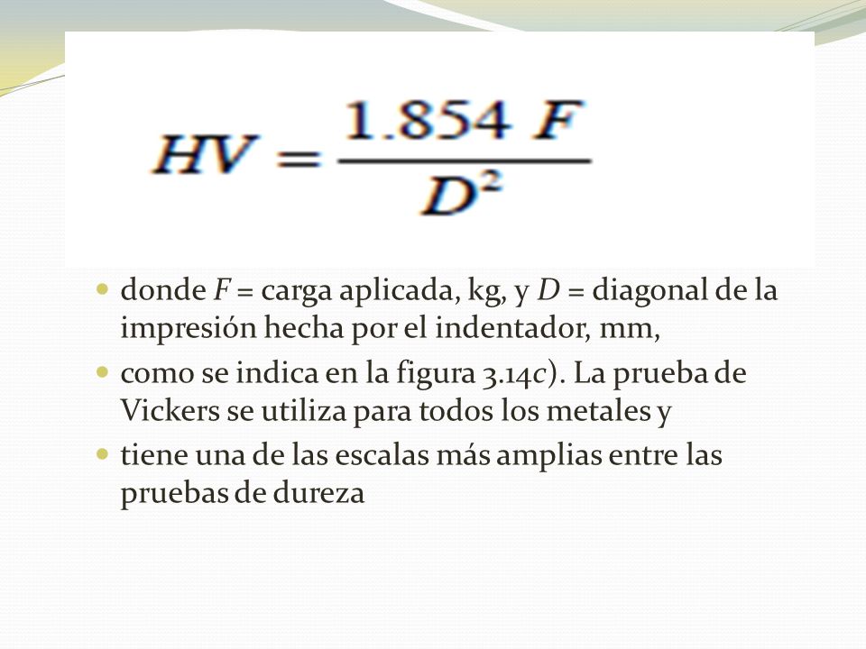 donde F = carga aplicada, kg, y D = diagonal de la impresión hecha por el indentador, mm,